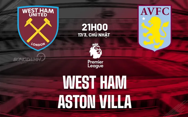 Nhận định, soi kèo West Ham vs Aston Villa ngày 17/03